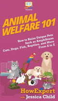 Animal Welfare 101: How to Raise Unique Pets Such as Amphibians, Cats, Dogs, Fish, Reptiles, and More From A to Z - Hardcover