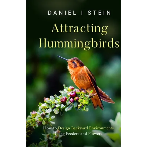 Attracting Hummingbirds: How to Design Backyard Environments Using Feeders and Flowers - Paperback